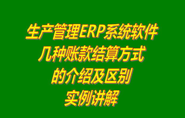 生產管理軟件erp系統(tǒng)下載_多少錢一套_幾種帳賬款結算方式的區(qū)別介紹