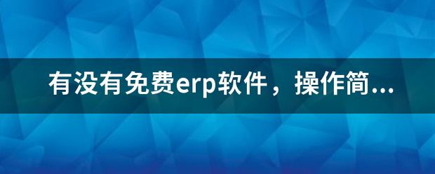 完全免費(fèi)的ERP系統(tǒng)軟件有哪些？推薦一下哪個(gè)比較好用？