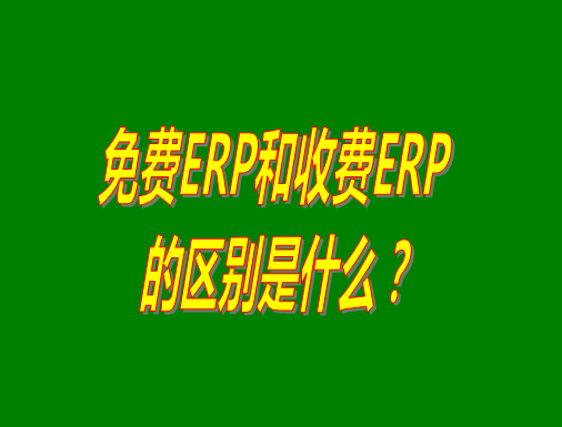 免費(fèi)ERP系統(tǒng)和收費(fèi)ERP軟件的真正區(qū)別是什么？哪種哪個(gè)比較