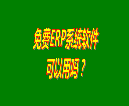 免費(fèi)的erp軟件系統(tǒng)與收費(fèi)的erp系統(tǒng)軟件有什么區(qū)別？可不可