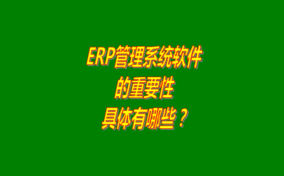 erp管理系統(tǒng)軟件免費(fèi)版本的重要性體現(xiàn)在哪幾個(gè)方面？