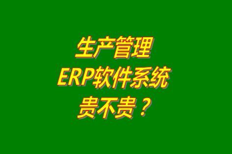 生產(chǎn)管理erp系統(tǒng)軟件免費版貴不貴？多少錢一套？哪里可以下載