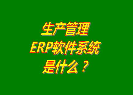 生產(chǎn)管理erp系統(tǒng)軟件的免費(fèi)的版本是什么意思呢？